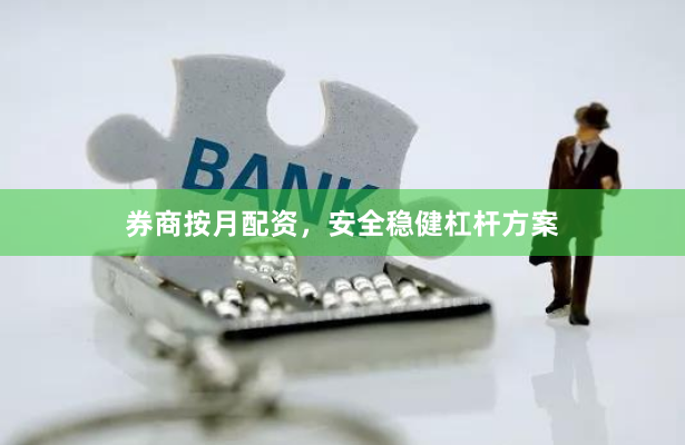 券商按月配资,安全稳健杠杆方案
