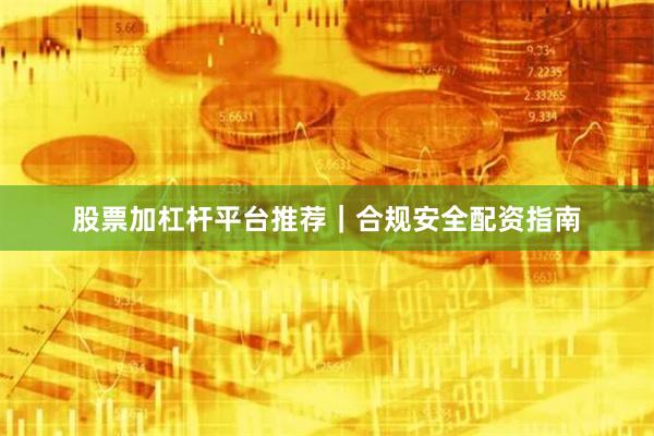 股票加杠杆平台推荐|合规安全配资指南