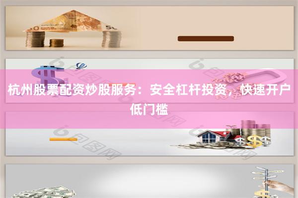 杭州股票配资炒股服务：安全杠杆投资，快速开户低门槛