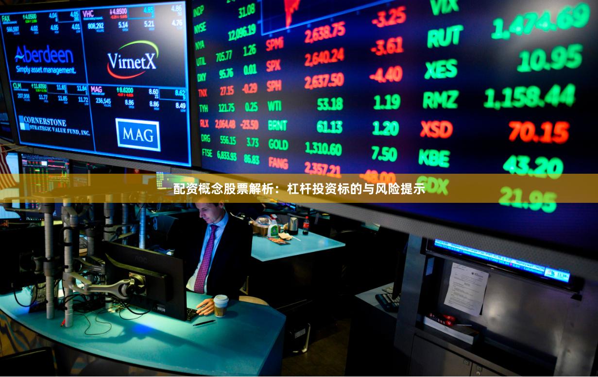 配资概念股票解析：杠杆投资标的与风险提示