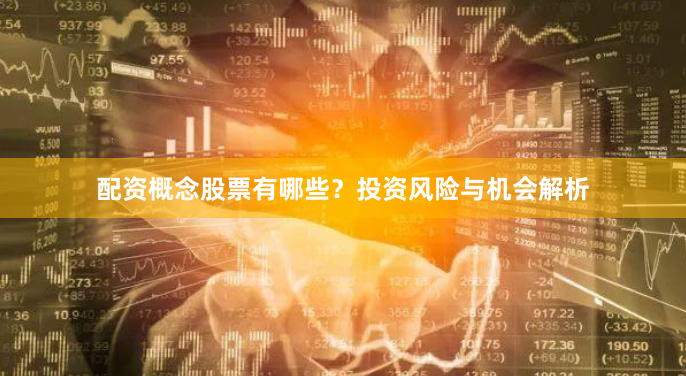 配资概念股票有哪些？投资风险与机会解析