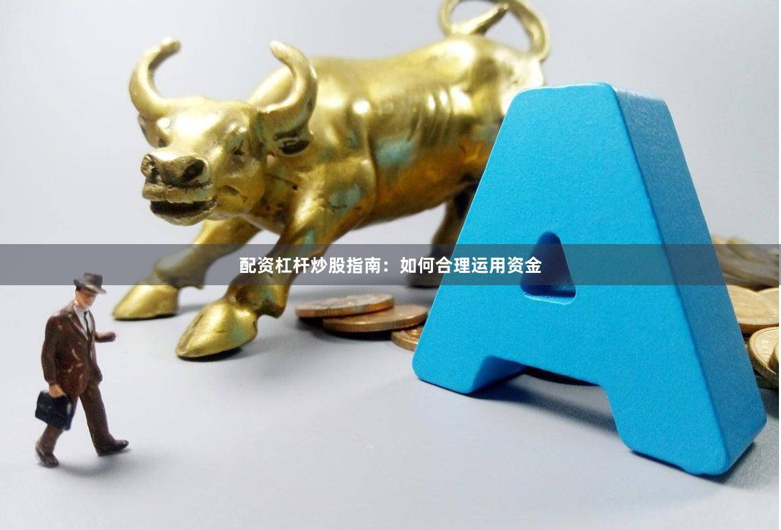 配资杠杆炒股指南：如何合理运用资金