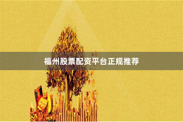 福州股票配资平台正规推荐