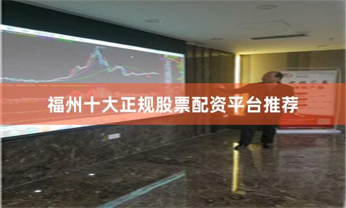福州十大正规股票配资平台推荐