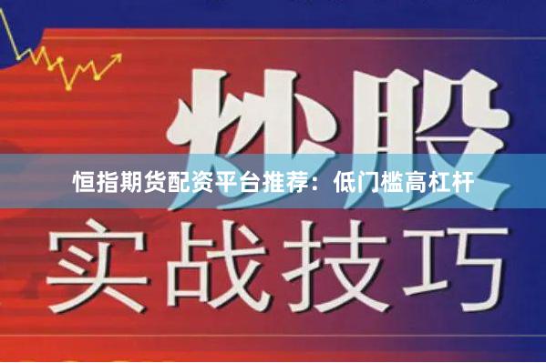 恒指期货配资平台推荐：低门槛高杠杆