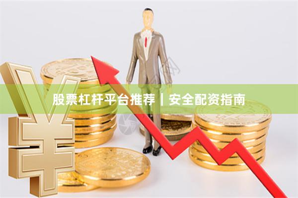 股票杠杆平台推荐｜安全配资指南