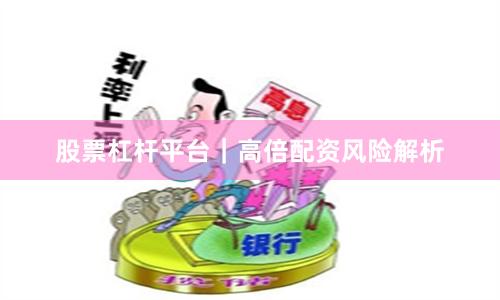 股票杠杆平台｜高倍配资风险解析