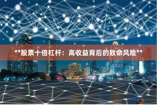 **股票十倍杠杆：高收益背后的致命风险**