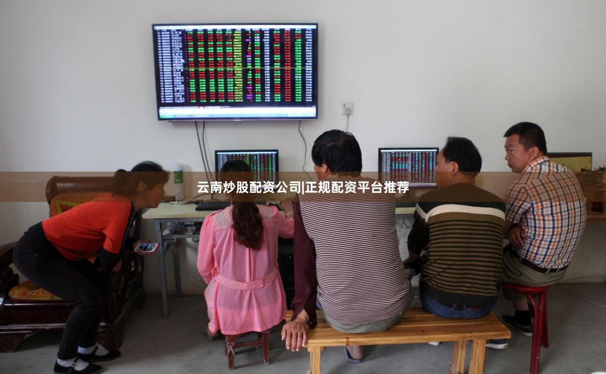 云南炒股配资公司|正规配资平台推荐