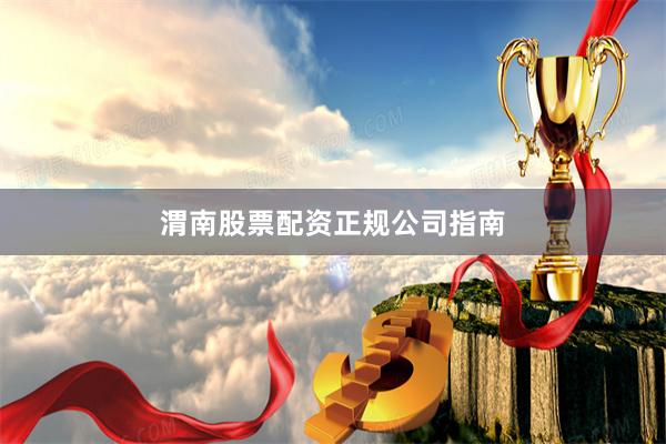 渭南股票配资正规公司指南