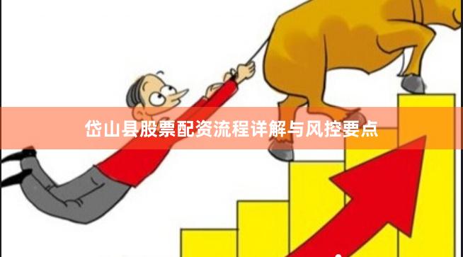 岱山县股票配资流程详解与风控要点