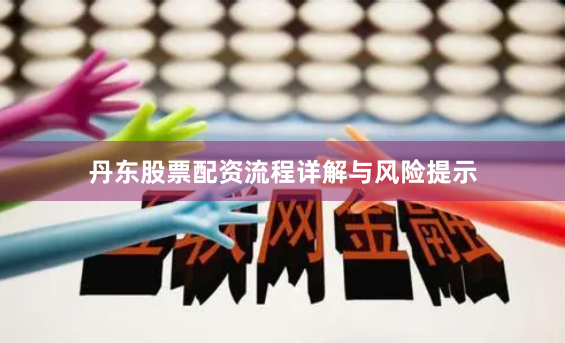 丹东股票配资流程详解与风险提示