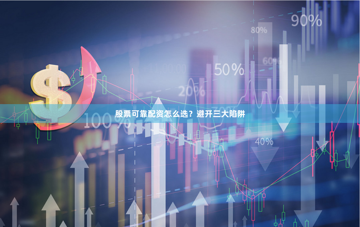 股票可靠配资怎么选？避开三大陷阱