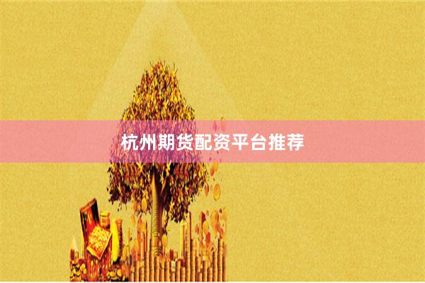 杭州期货配资平台推荐